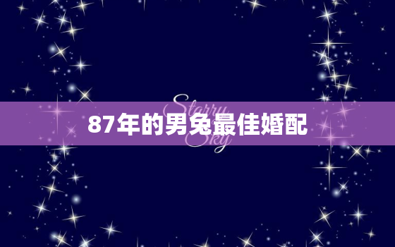 87年的男兔最佳婚配，87年男属兔最佳婚配表