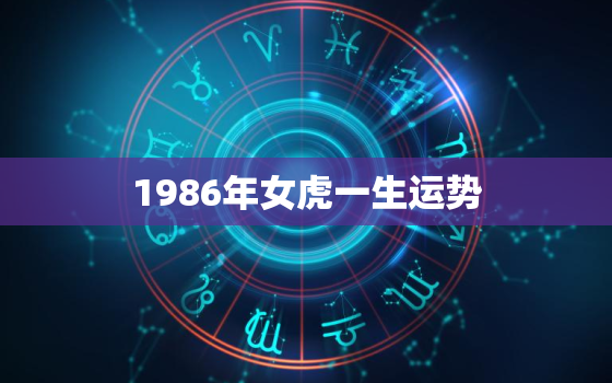 1986年女虎一生运势，1986年女虎的运势