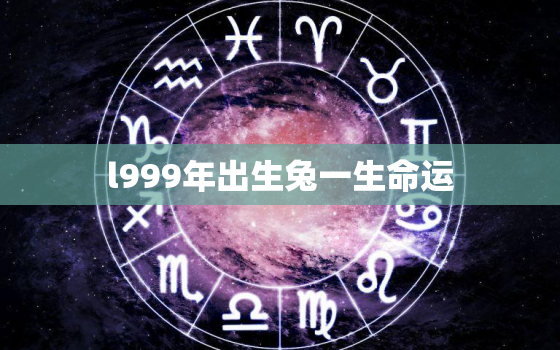 l999年出生兔一生命运，1999年出生的兔子运势