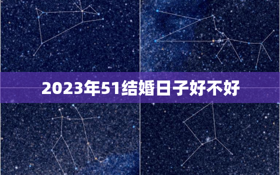 2023年51结婚日子好不好，2021年51结婚好吗