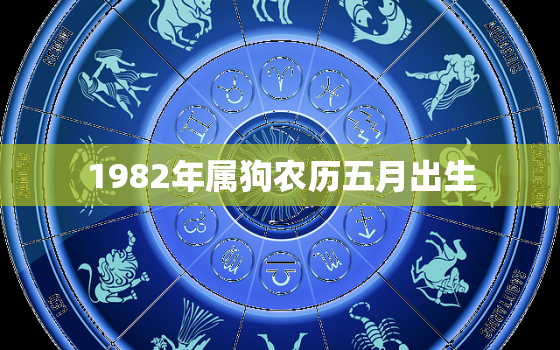 1982年属狗农历五月出生，1982年农历五月份出生的是什么星座