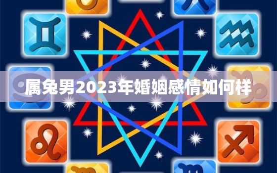 属兔男2023年婚姻感情如何样，属兔人2023年适合谈恋爱吗