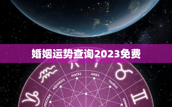 婚姻运势查询2023免费，2021婚姻运