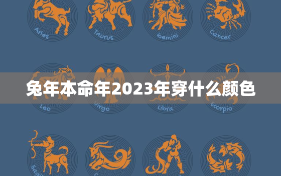 兔年本命年2023年穿什么颜色，2022年属兔的本命年好不好