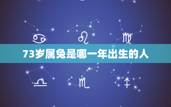 73岁属兔是哪一年出生的人，73年属兔今年多大岁了