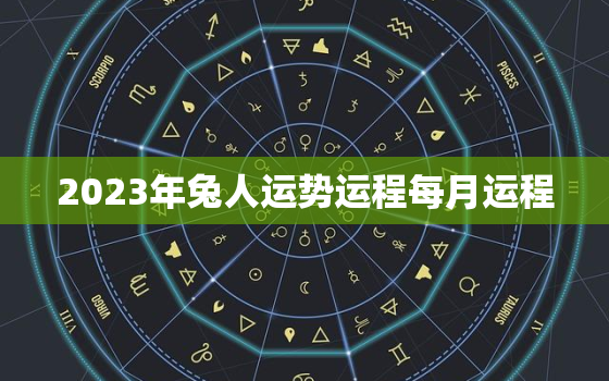 2023年兔人运势运程每月运程，2023年兔人运势运程每月运程一样吗