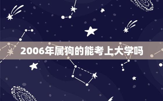 2006年属狗的能考上大学吗，农历几月的狗最有福气