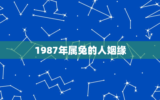 1987年属兔的人姻缘，1987年属兔的人姻缘怎么样