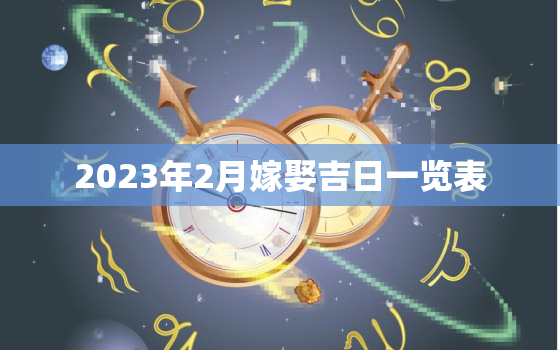 2023年2月嫁娶吉日一览表，2023年2月黄道吉日婚嫁