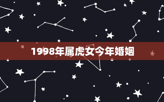 1998年属虎女今年婚姻，1998年生肖虎女2020年的婚姻