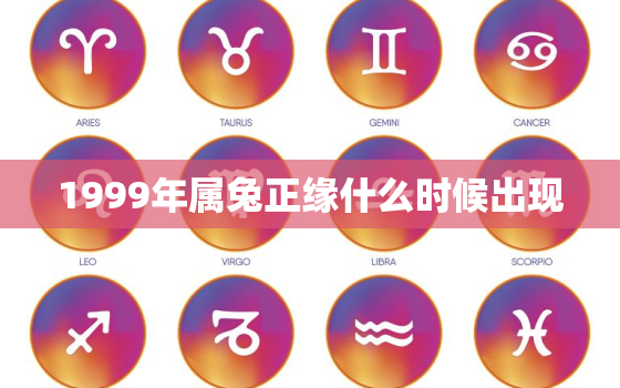 1999年属兔正缘什么时候出现，1999年属兔在哪一年遇到正缘