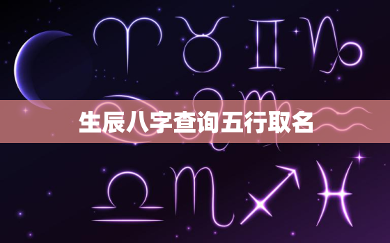 生辰八字查询五行取名，取名字大全免费查询