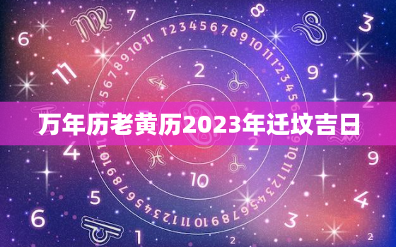 万年历老黄历2023年迁坟吉日，2021年老黄历迁坟