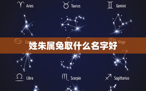 姓朱属兔取什么名字好，姓朱该起什么名字