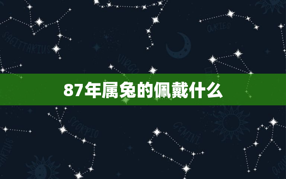 87年属兔的佩戴什么
，87年属兔的戴什么好