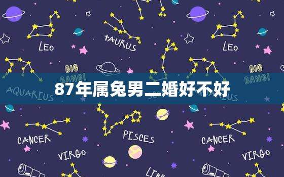 87年属兔男二婚好不好，87年兔二婚会遇到一个什么样的人