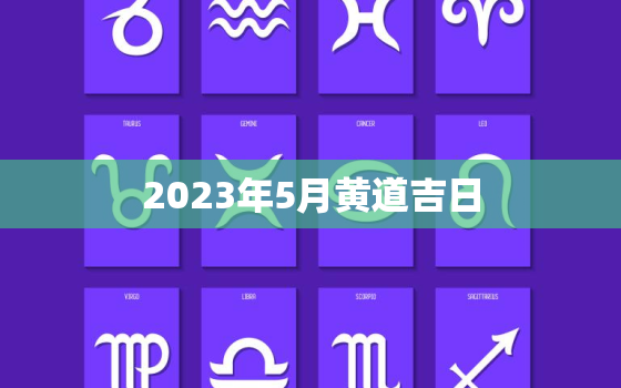 2023年5月黄道吉日，2023年5月黄道吉日查询表