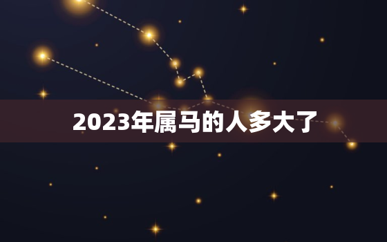 2023年属马的人多大了，2023年属马的人运气怎么样