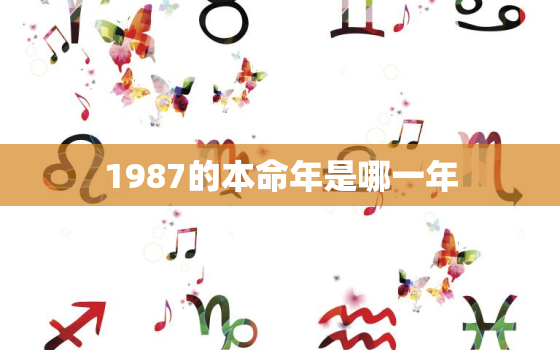 1987的本命年是哪一年，1987年的本命
是哪位