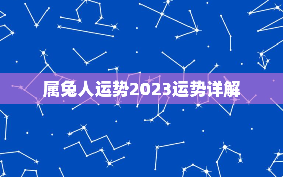 属兔人运势2023运势详解，属兔人运势2023运势详解
