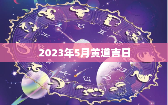 2023年5月黄道吉日，2023年5月黄道吉日领证