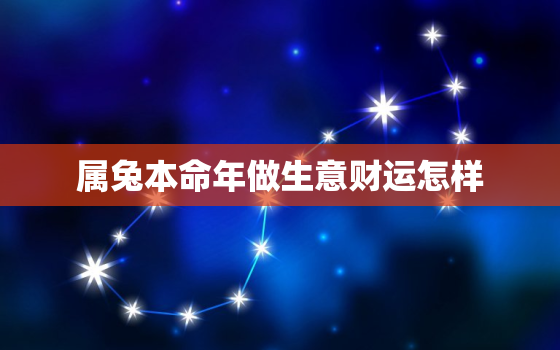 属兔本命年做生意财运怎样，属兔本命年要注意什么