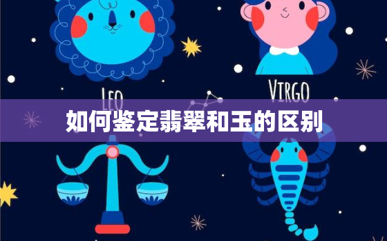 如何鉴定翡翠和玉的区别，翡翠和玉怎么鉴定