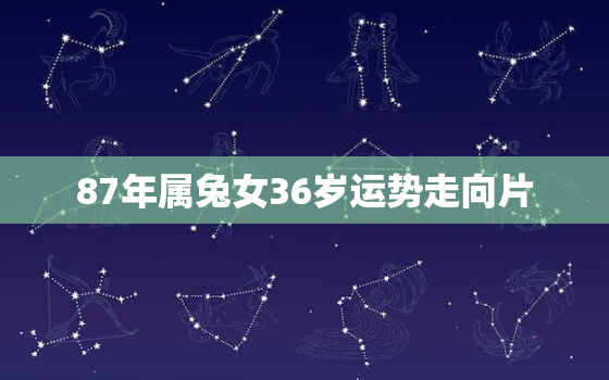 87年属兔女36岁运势走向片，87年属兔女2021运势怎么样