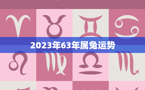 2023年63年属兔运势，202l年63年属免女全年运势