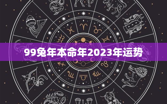 99兔年本命年2023年运势，1999年2023年属兔本命年运势