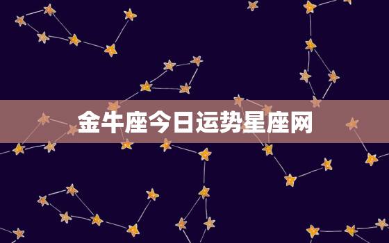 金牛座今日运势星座网，金牛座今日运势星座屋