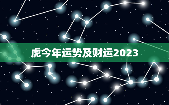 虎今年运势及财运2023，虎今年运势2021