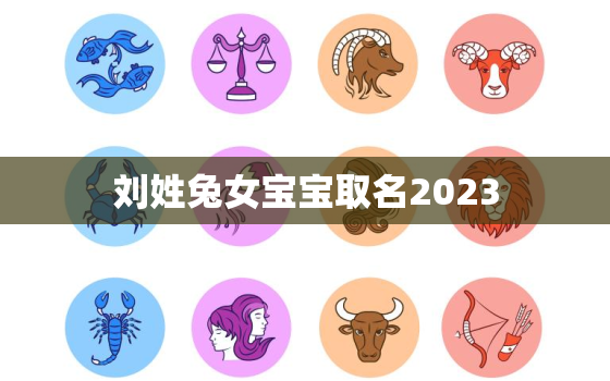 刘姓兔女宝宝取名2023，刘姓兔年女孩名字