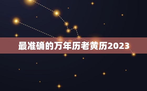 最准确的万年历老黄历2023，中国农历网老黄历吉时历