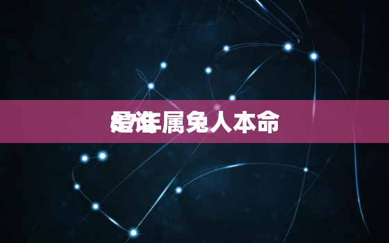 87年属兔人本命
是谁，87年属兔女本命
是什么