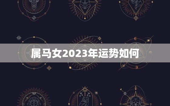 属马女2023年运势如何，属马女2022年的运势如何