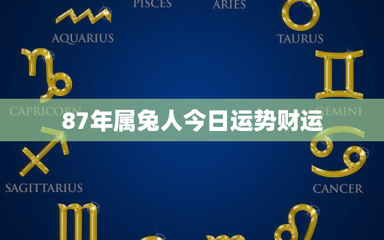 87年属兔人今日运势财运，87年属兔今日运势运程