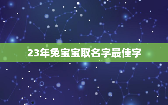 23年兔宝宝取名字最佳字，2023年3月兔宝宝取名字最佳字