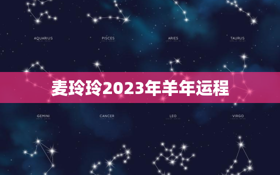 麦玲玲2023年羊年运程，麦玲玲2021年运程属羊运程