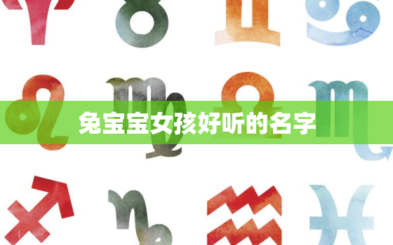 兔宝宝女孩好听的名字，取名字大全免费查询