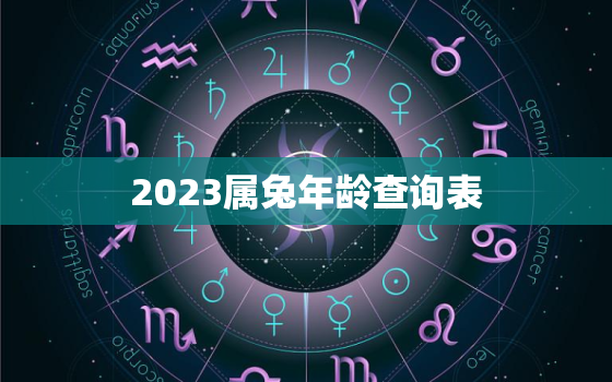 2023属兔年龄查询表，2023年属兔人的命运