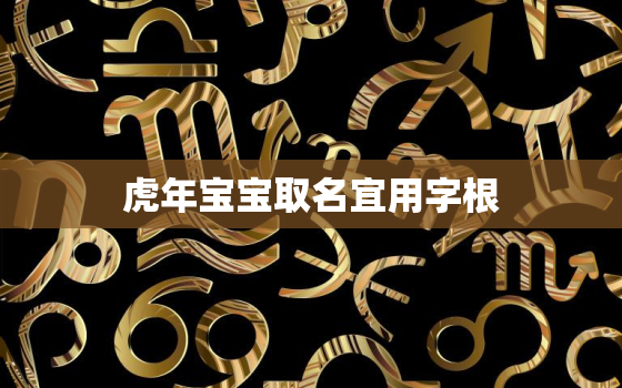 虎年宝宝取名宜用字根，虎宝宝起名用字