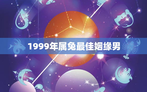 1999年属兔最佳姻缘男，1999年属兔男最佳婚配年龄