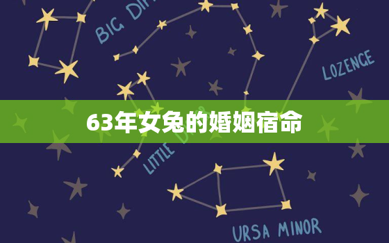 63年女兔的婚姻宿命，63年女兔的婚姻宿命是什么