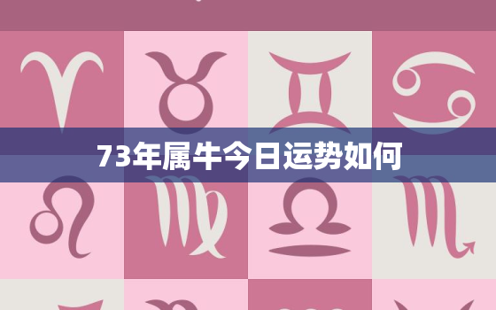 73年属牛今日运势如何，73年牛人今日运势指数和方位