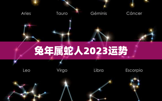 兔年属蛇人2023运势，兔年属蛇人2023运势如何