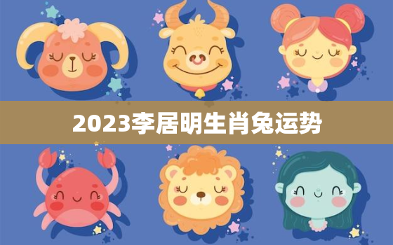 2023李居明生肖兔运势，李居明2020年兔人运程