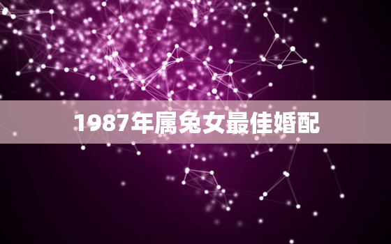 1987年属兔女最佳婚配，1996年属鼠的最佳婚配