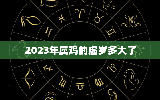 2023年属鸡的虚岁多大了，2023年属狗的虚岁多大了