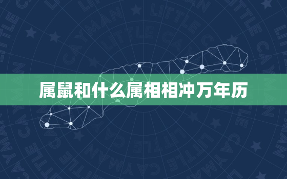 属鼠和什么属相相冲万年历，属鼠和什么属相相冲万年历好